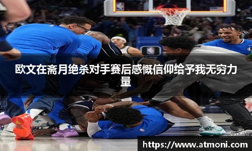 欧文在斋月绝杀对手赛后感慨信仰给予我无穷力量