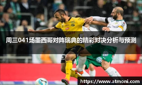 周三041场墨西哥对阵瑞典的精彩对决分析与预测